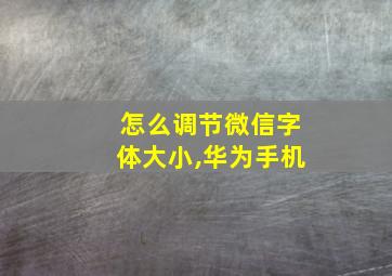 怎么调节微信字体大小,华为手机