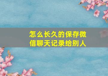 怎么长久的保存微信聊天记录给别人