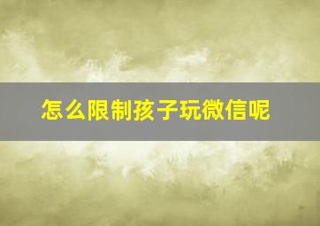 怎么限制孩子玩微信呢