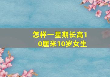 怎样一星期长高10厘米10岁女生