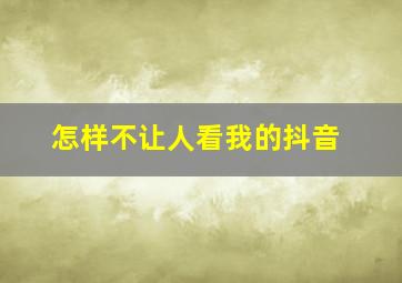 怎样不让人看我的抖音