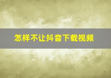 怎样不让抖音下载视频