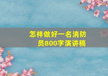 怎样做好一名消防员800字演讲稿