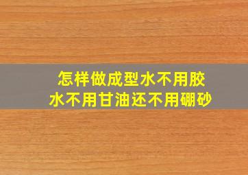 怎样做成型水不用胶水不用甘油还不用硼砂