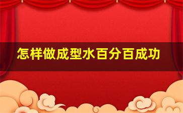 怎样做成型水百分百成功