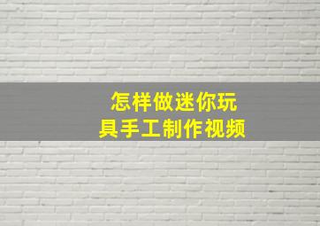 怎样做迷你玩具手工制作视频