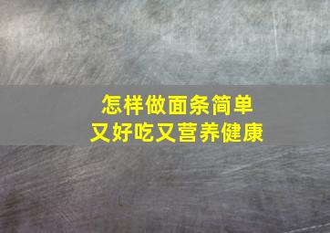 怎样做面条简单又好吃又营养健康