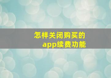 怎样关闭购买的app续费功能