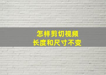 怎样剪切视频长度和尺寸不变