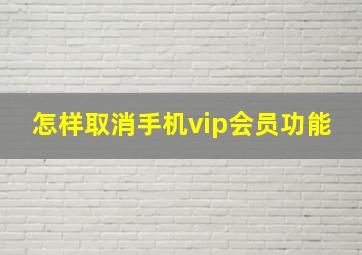 怎样取消手机vip会员功能