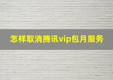 怎样取消腾讯vip包月服务