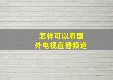 怎样可以看国外电视直播频道