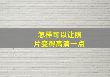 怎样可以让照片变得高清一点