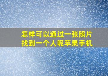 怎样可以通过一张照片找到一个人呢苹果手机