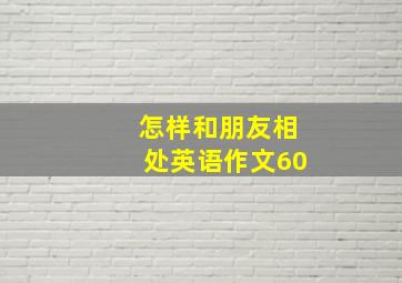 怎样和朋友相处英语作文60