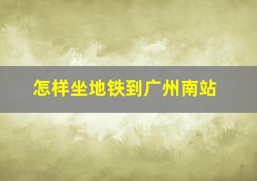 怎样坐地铁到广州南站