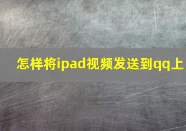 怎样将ipad视频发送到qq上