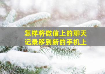 怎样将微信上的聊天记录移到新的手机上