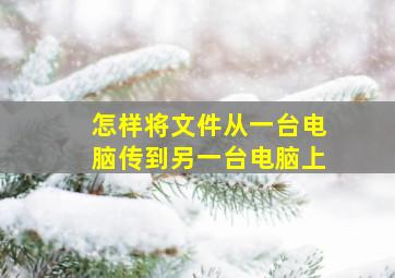 怎样将文件从一台电脑传到另一台电脑上