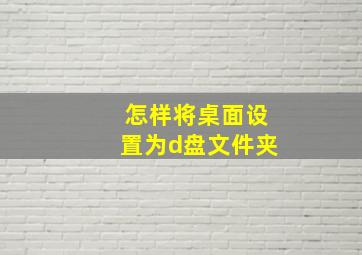 怎样将桌面设置为d盘文件夹