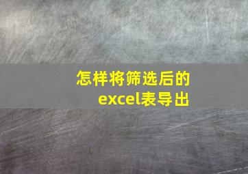 怎样将筛选后的excel表导出