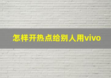 怎样开热点给别人用vivo