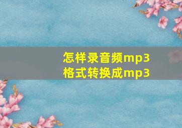 怎样录音频mp3格式转换成mp3