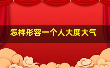 怎样形容一个人大度大气