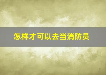 怎样才可以去当消防员