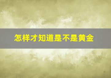 怎样才知道是不是黄金