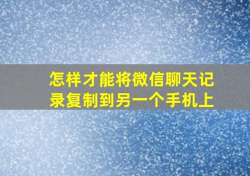 怎样才能将微信聊天记录复制到另一个手机上