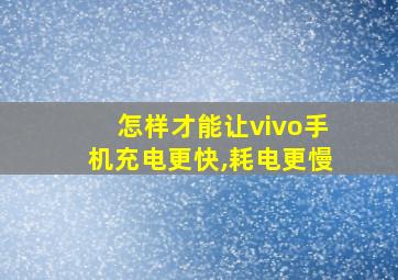 怎样才能让vivo手机充电更快,耗电更慢