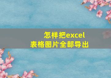 怎样把excel表格图片全部导出