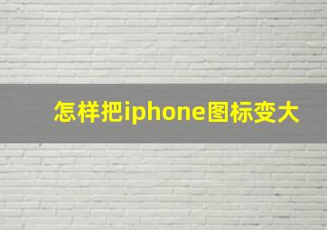 怎样把iphone图标变大