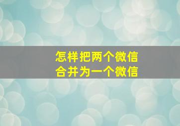 怎样把两个微信合并为一个微信