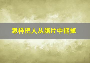 怎样把人从照片中抠掉