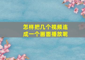 怎样把几个视频连成一个画面播放呢