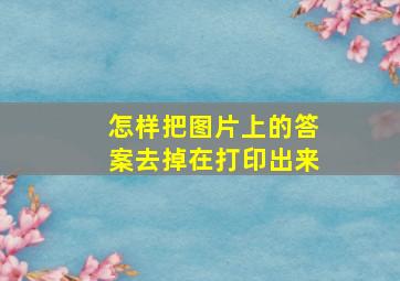 怎样把图片上的答案去掉在打印出来