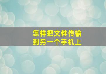 怎样把文件传输到另一个手机上