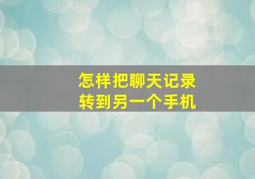 怎样把聊天记录转到另一个手机