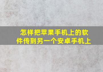 怎样把苹果手机上的软件传到另一个安卓手机上