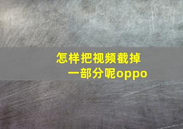 怎样把视频截掉一部分呢oppo