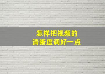 怎样把视频的清晰度调好一点