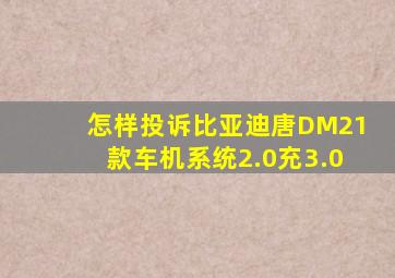 怎样投诉比亚迪唐DM21款车机系统2.0充3.0