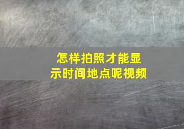 怎样拍照才能显示时间地点呢视频