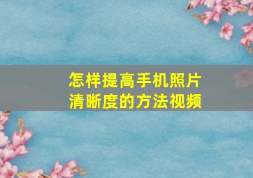 怎样提高手机照片清晰度的方法视频