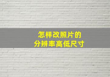 怎样改照片的分辨率高低尺寸