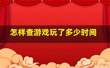 怎样查游戏玩了多少时间