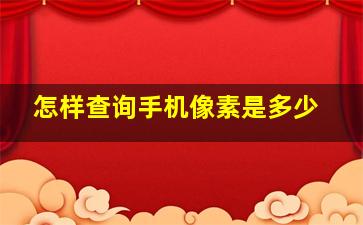 怎样查询手机像素是多少