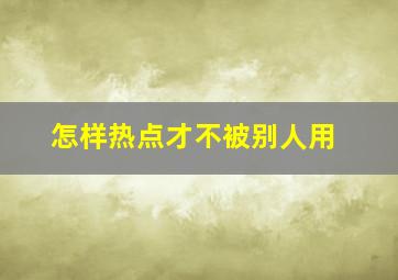 怎样热点才不被别人用